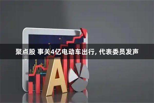 聚点股 事关4亿电动车出行, 代表委员发声