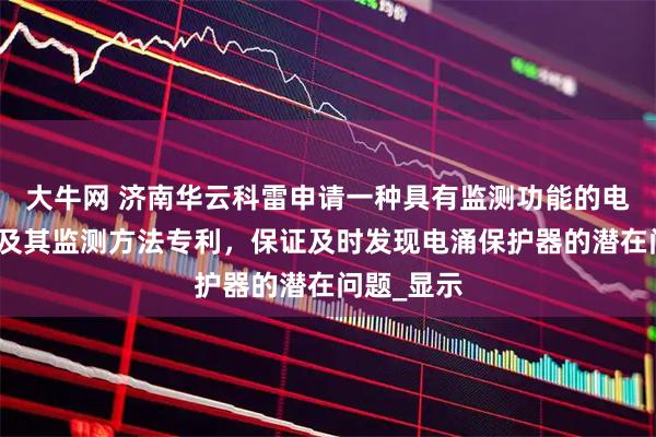 大牛网 济南华云科雷申请一种具有监测功能的电涌保护器及其监测方法专利，保证及时发现电涌保护器的潜在问题_显示