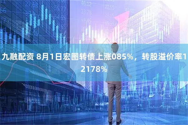九融配资 8月1日宏图转债上涨085%，转股溢价率12178%