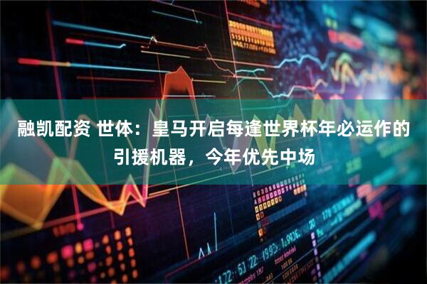 融凯配资 世体：皇马开启每逢世界杯年必运作的引援机器，今年优先中场